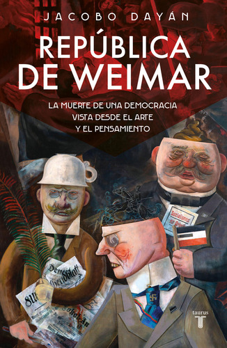 República de Weimar: La muerte de una democracia vista desde el arte y el pensamiento, de Jacobo Dayán. Serie 0.0, vol. 1.0. Editorial Taurus, tapa blanda, edición 1.0 en español, 2023