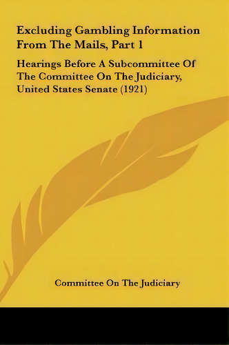 Excluding Gambling Information From The Mails, Part 1 : Hearings Before A Subcommittee Of The Com..., De Committee On The Judiciary. Editorial Kessinger Publishing, Tapa Dura En Inglés