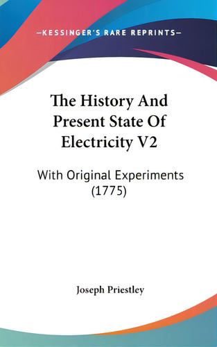 The History And Present State Of Electricity V2: With Original Experiments (1775), De Priestley, Joseph. Editorial Kessinger Pub Llc, Tapa Dura En Inglés