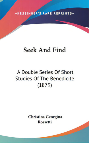 Seek And Find: A Double Series Of Short Studies Of The Benedicite (1879), De Rossetti, Christina Georgina. Editorial Kessinger Pub Llc, Tapa Dura En Inglés