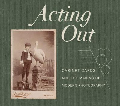 Libro Acting Out : Cabinet Cards And The Making Of Modern...