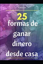 Comprar 25 Formas De Ganar Dinero Desde Casa: Ganar Dinero Sin Salir
