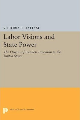 Libro Labor Visions And State Power : The Origins Of Busi...