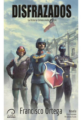 Disfrazados  La Historia Enmascarada De Chile, De Ortega, Francisco. Editorial Áurea Ediciones, Tapa Blanda, Edición 1 En Español, 2020