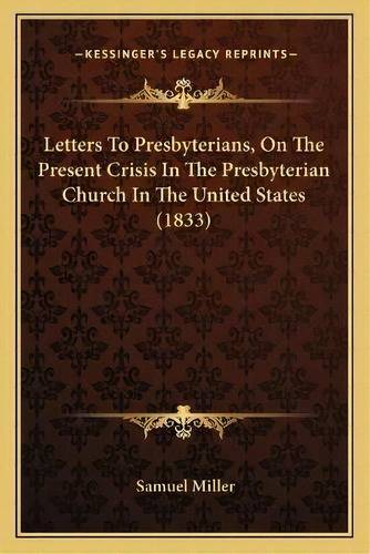Letters To Presbyterians, On The Present Crisis In The Presbyterian Church In The United States (..., De Samuel Miller. Editorial Kessinger Publishing, Tapa Blanda En Inglés