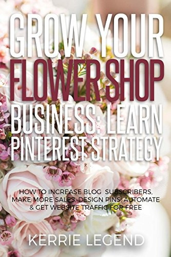 Grow Your Flower Shop Business Learn Pinterest Marketing How