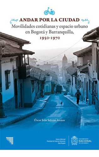 Andar Por La Ciudad Movilidades Cotidianas Y Espacio Urbano En Bogota Y Barranquilla 1950-1970, De Salazar Arenas, Óscar Iván. Editorial Universidad Nacional De Colombia, Tapa Blanda En Español, 2020