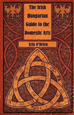 The Irish Hungarian Guide To The Domestic Arts - Erin O'b...