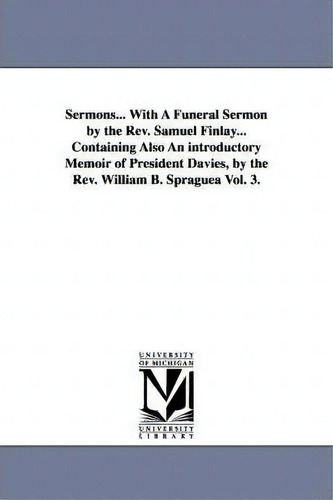 Sermons... With A Funeral Sermon By The Rev. Samuel Finlay... Containing Also An Introductory Mem..., De Samuel Davies., Vol. 3. Editorial University Michigan Library, Tapa Blanda En Inglés