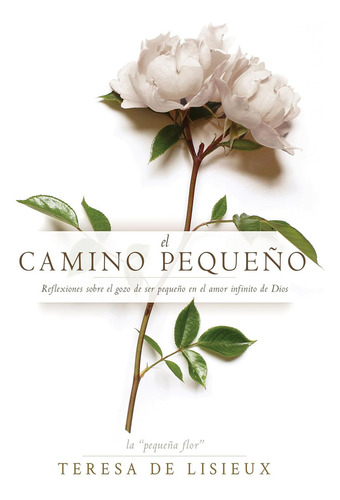 El Camino Pequeño Reflexiones Sobre El Gozo De Ser Pequeño En El Amor Infinito De Dios: , De Lisieux, Thérèse De., Vol. 1. Editorial Whitaker House, Tapa Pasta Blanda, Edición 1 En Español, 2023