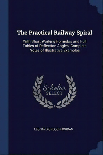 The Practical Railway Spiral : With Short Working Formulas And Full Tables Of Deflection Angles: ..., De Leonard Crouch Jordan. Editorial Sagwan Press, Tapa Blanda En Inglés