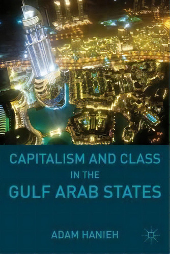 Capitalism And Class In The Gulf Arab States, De Adam Hanieh. Editorial Palgrave Macmillan, Tapa Dura En Inglés