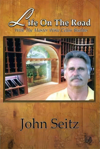 Life On The Road With The Master Wine Cellar Builder, De John Seitz. Editorial Authorhouse, Tapa Blanda En Inglés