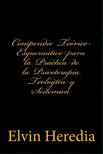 Compendio Teorico-esquematico Para La Practica De La Psicoterapia Teologica Y Sistemica, De Elvin Heredia. Editorial Createspace Independent Publishing Platform, Tapa Blanda En Español