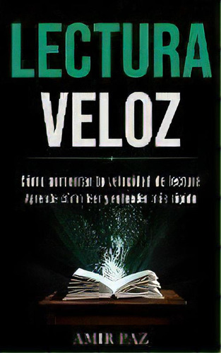 Lectura Veloz : Como Aumentar Tu Velocidad De Lectura (aprende Como Leer Y Entender Mas Rapido), De Amir Paz. Editorial Jason Thawne, Tapa Blanda En Español