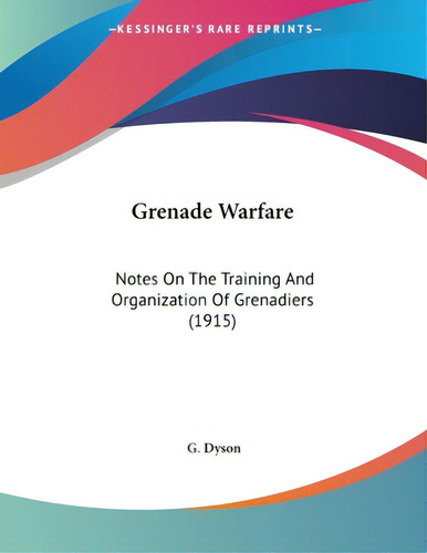 Grenade Warfare: Notes On The Training And Organization Of Grenadiers (1915), De Dyson, G.., Vol. 1. Editorial Kessinger Pub Llc, Tapa Blanda En Inglés