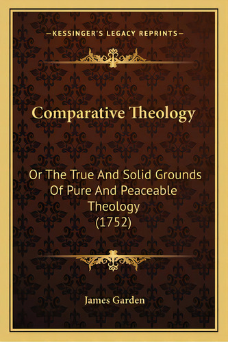 Comparative Theology: Or The True And Solid Grounds Of Pure And Peaceable Theology (1752), De Garden, James. Editorial Kessinger Pub Llc, Tapa Blanda En Inglés
