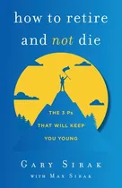 Comprar Libro How To Retire And Not Die: The 3 Ps That Will Keep ...