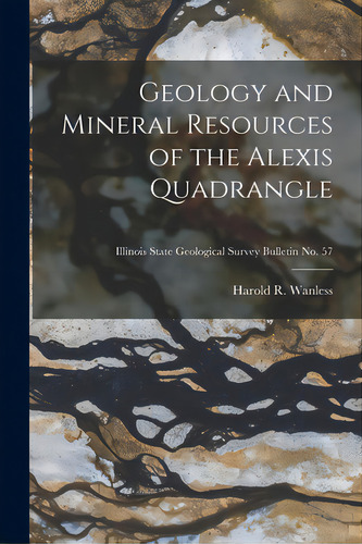 Geology And Mineral Resources Of The Alexis Quadrangle; Illinois State Geological Survey Bulletin..., De Wanless, Harold R. (harold Rollin) 1.. Editorial Hassell Street Pr, Tapa Blanda En Inglés