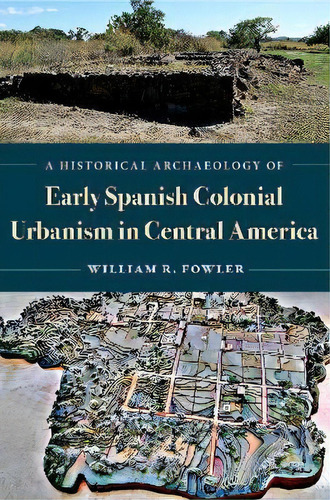 A Historical Archaeology Of Early Spanish Colonial Urbanism In Central America, De Jr.  William R. Fowler. Editorial University Press Of Florida, Tapa Dura En Inglés
