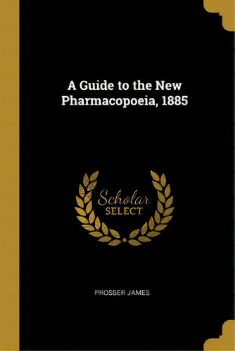 A Guide To The New Pharmacopoeia, 1885, De James, Prosser. Editorial Wentworth Pr, Tapa Blanda En Inglés