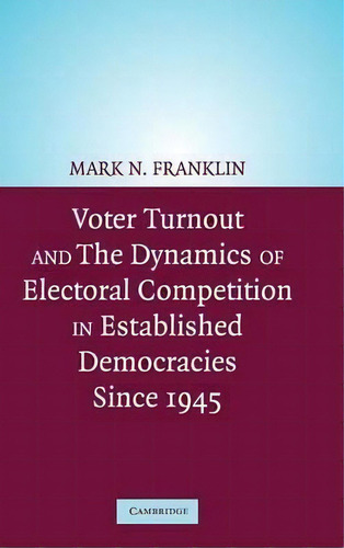 Voter Turnout And The Dynamics Of Electoral Competition In Established Democracies Since 1945, De Mark N. Franklin., Vol. 1. Editorial Cambridge University Press, Tapa Dura En Inglés