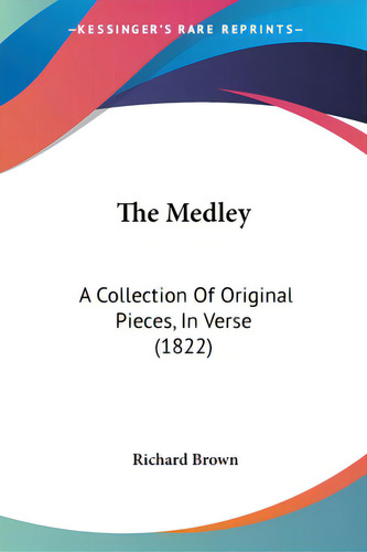 The Medley: A Collection Of Original Pieces, In Verse (1822), De Brown, Richard. Editorial Kessinger Pub Llc, Tapa Blanda En Inglés