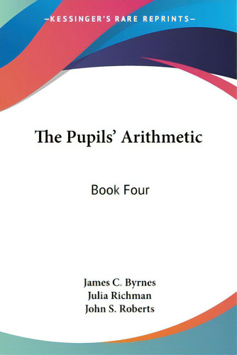 The Pupils' Arithmetic: Book Four, De Byrnes, James C.., Vol. 1. Editorial Kessinger Pub Llc, Tapa Blanda En Inglés