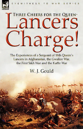 Three Cheers For The Queen-lancers Charge! The Experiences Of A Sergeant Of 16th Queen's Lancers ..., De Gould, W. J.. Editorial Leonaur Ltd, Tapa Blanda En Inglés