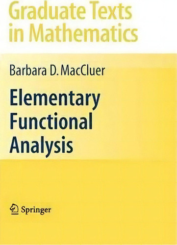 Elementary Functional Analysis, De Barbara D. Maccluer. Graduate Texts In Mathematics, Vol. 1. Editorial Springer-verlag New York Inc., Tapa Dura En Inglés