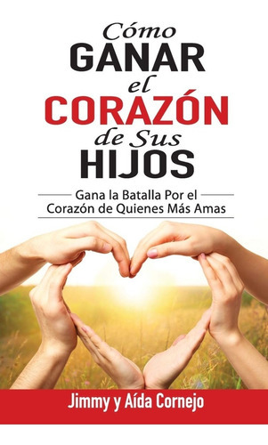 Como Ganar El Corazon De Sus Hijos, De Jimmy Cornejo. Editorial Whitaker House, Tapa Blanda En Español, 2016