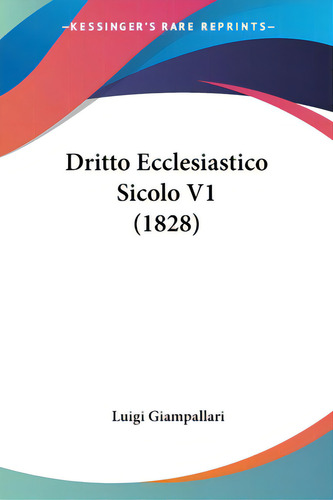 Dritto Ecclesiastico Sicolo V1 (1828), De Giampallari, Luigi. Editorial Kessinger Pub Llc, Tapa Blanda En Inglés