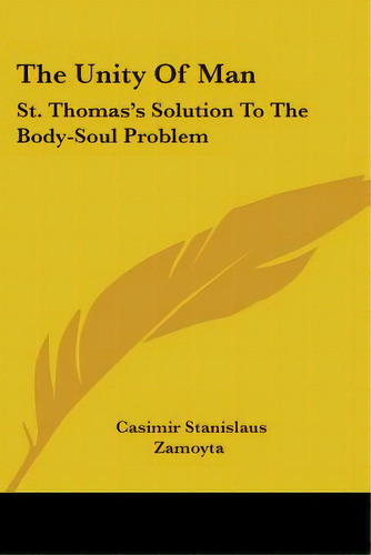 The Unity Of Man: St. Thomas's Solution To The Body-soul Problem, De Zamoyta, Casimir Stanislaus. Editorial Kessinger Pub Llc, Tapa Blanda En Inglés