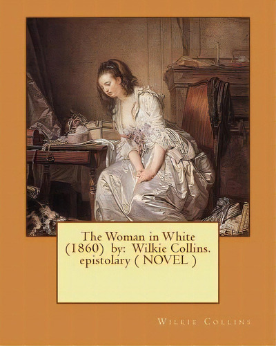The Woman In White (1860) By: Wilkie Collins. Epistolary ( Novel ), De Collins, Wilkie. Editorial Createspace, Tapa Blanda En Inglés