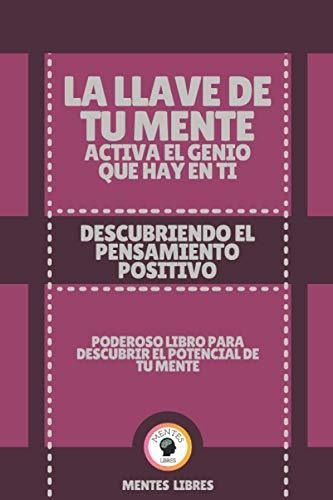 La Llave De Tu Mente Activa El Genio Que Hay En Ti-descubriendo El Pensamiento Positivo, De Mentes Libres. Editorial Independently Published, Tapa Blanda En Español, 2021