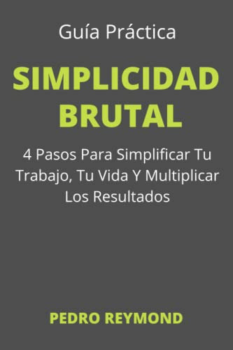 Libro : Simplicidad Brutal Guia Practica De 4 Pasos Para.. 