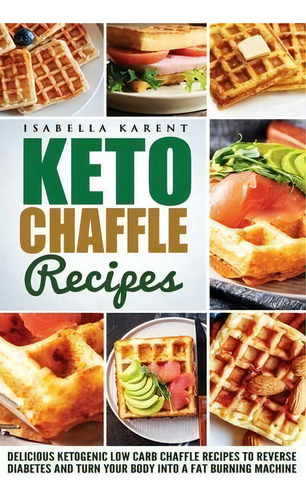 Keto Chaffle Recipes : Delicious Ketogenic Low Carb Chaffle Recipes To Reverse Diabetes And Turn ..., De Isabella Karent. Editorial Independently Published, Tapa Blanda En Inglés