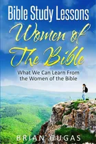 Comprar Bible Study Lessons Women Of The Bible: What We Can Learn From The Women Of The Bible, De Gugas, Brian. Editorial Createspace, Tapa Blanda En Inglés