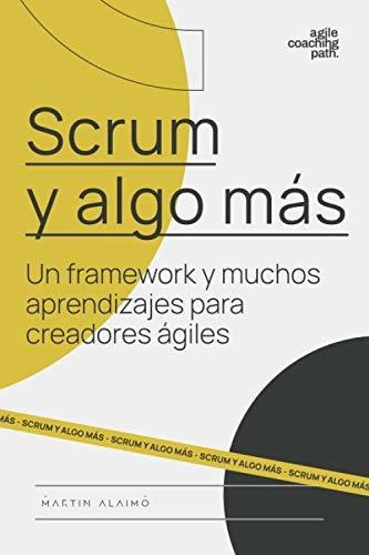 Scrum Y Algo Mas : Un Framework Y Muchos Aprendizajes Para Creadores Agiles, De Martin Alaimo. Editorial Mtn Labs Llc, Tapa Blanda En Español