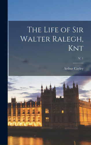 The Life Of Sir Walter Ralegh, Knt; V. 1, De Cayley, Arthur 1776-1848. Editorial Legare Street Pr, Tapa Dura En Inglés