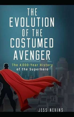 The Evolution Of The Costumed Avenger The 4,000year History 