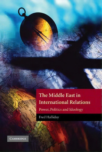 The Contemporary Middle East: The Middle East In International Relations: Power, Politics And Ide..., De Fred Halliday. Editorial Cambridge University Press, Tapa Dura En Inglés