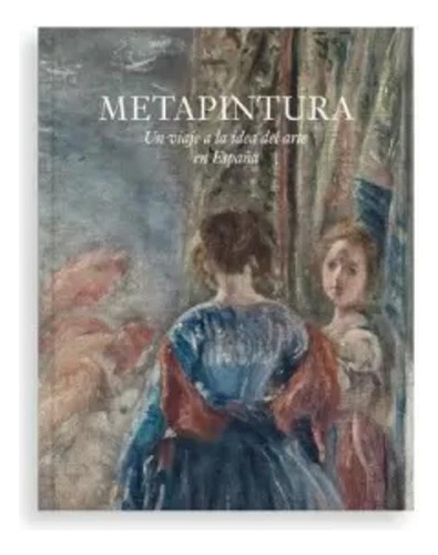 Metapintura. Un Viaje A La Idea Del Arte En España - - *