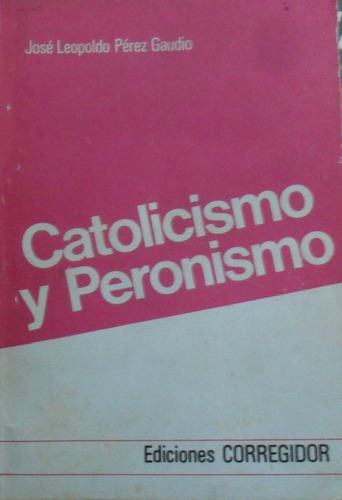 José Leopoldo Pérez Gaudio. Catolicismo Y Peronismo