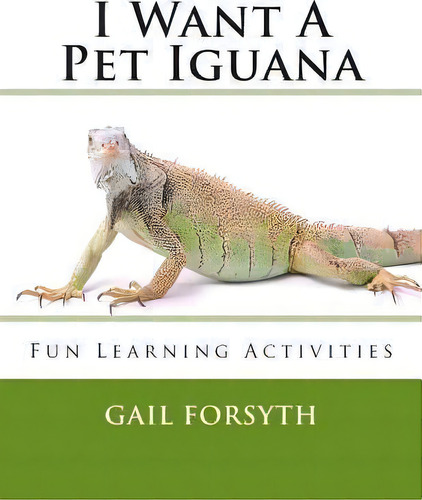 I Want A Pet Iguana, De Gail Forsyth. Editorial Createspace Independent Publishing Platform, Tapa Blanda En Inglés