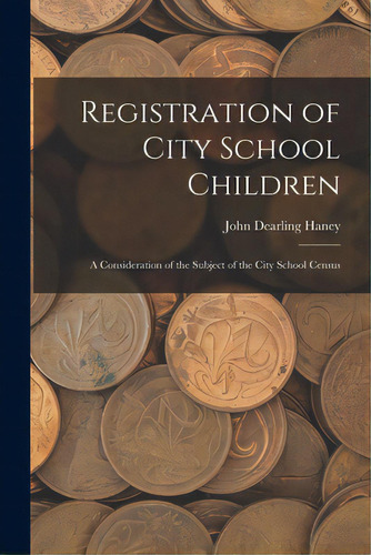 Registration Of City School Children: A Consideration Of The Subject Of The City School Census, De Haney, John Dearling. Editorial Legare Street Pr, Tapa Blanda En Inglés