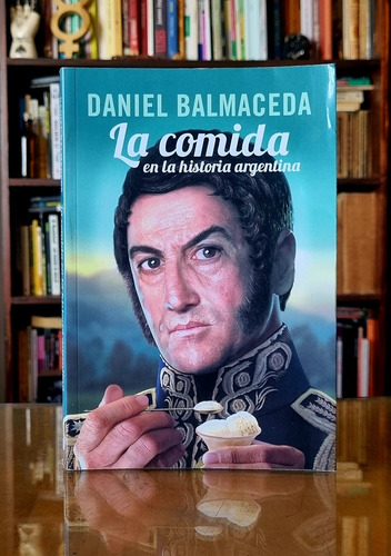 La Comida En La Historia Argentina - Daniel Balmaceda 