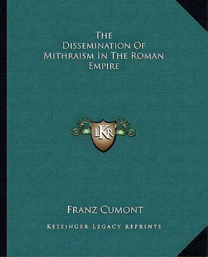 The Dissemination Of Mithraism In The Roman Empire, De Franz Valery Marie Cumont., Vol. 1. Editorial Kessinger Legacy Reprints, Tapa Blanda En Inglés