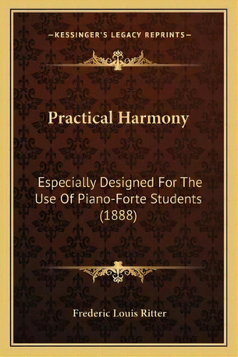 Practical Harmony : Especially Designed For The Use Of Piano-forte Students (1888), De Frederic Louis Ritter. Editorial Kessinger Publishing, Tapa Blanda En Inglés