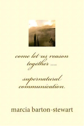 Come Let Us Reason Together : Supernatural Communication, De Marcia E Barton-stewart. Editorial Createspace Independent Publishing Platform, Tapa Blanda En Inglés